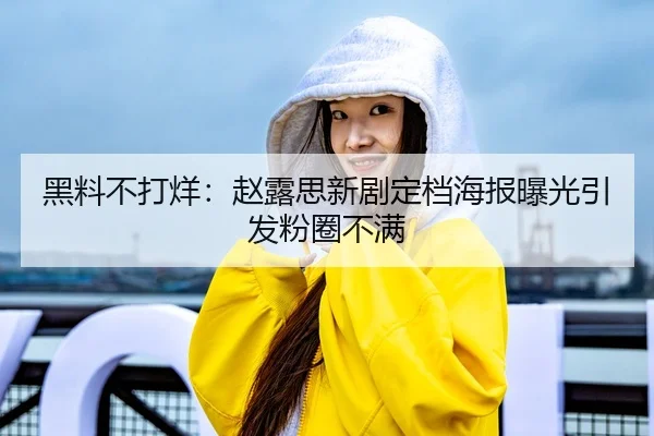 黑料不打烊：赵露思新剧定档海报曝光引发粉圈不满